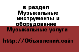  в раздел : Музыкальные инструменты и оборудование » Музыкальные услуги 